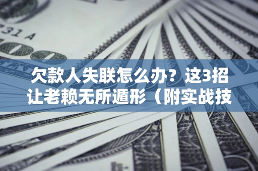 武汉欠款人失联怎么办？这3招让老赖无所遁形（附实战技巧）