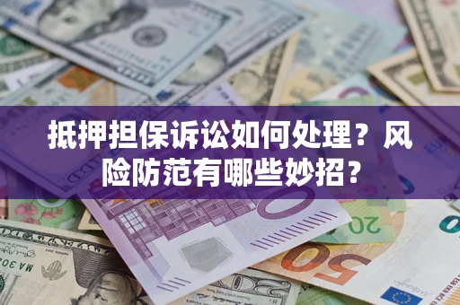 武汉抵押担保诉讼如何处理？风险防范有哪些妙招？