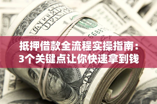 武汉抵押借款全流程实操指南：3个关键点让你快速拿到钱