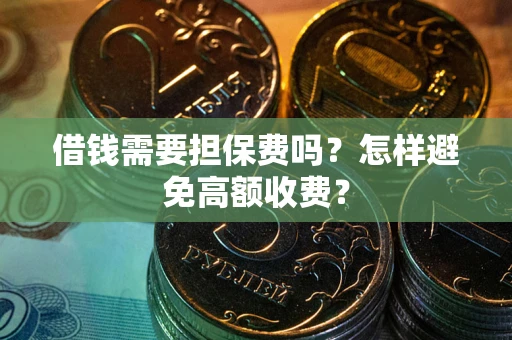 武汉借钱需要担保费吗？怎样避免高额收费？