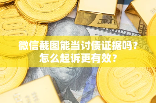 武汉微信截图能当讨债证据吗？怎么起诉更有效？