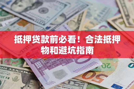 武汉抵押贷款前必看！合法抵押物和避坑指南