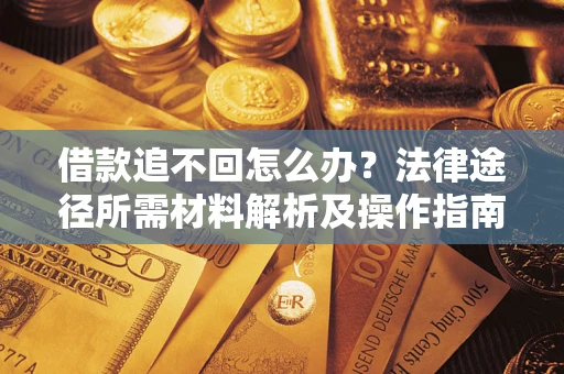 武汉借款追不回怎么办？法律途径所需材料解析及操作指南