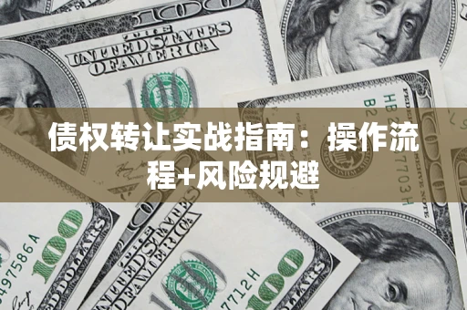 武汉债权转让实战指南：操作流程+风险规避