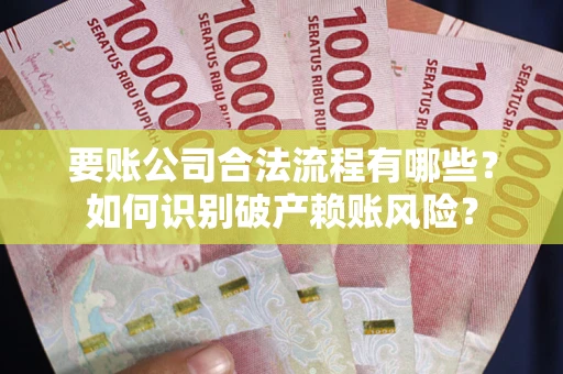 武汉要账公司合法流程有哪些？如何识别破产赖账风险？