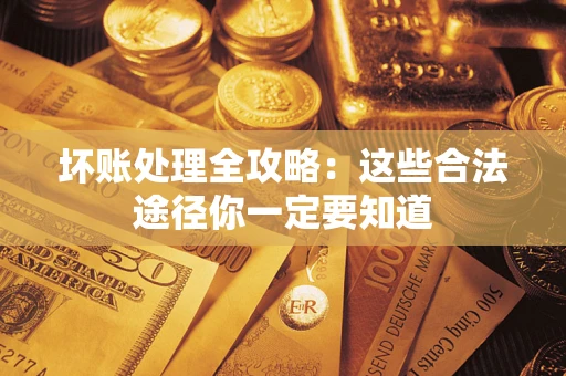 武汉坏账处理全攻略：这些合法途径你一定要知道