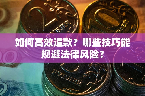 武汉如何高效追款？哪些技巧能规避法律风险？