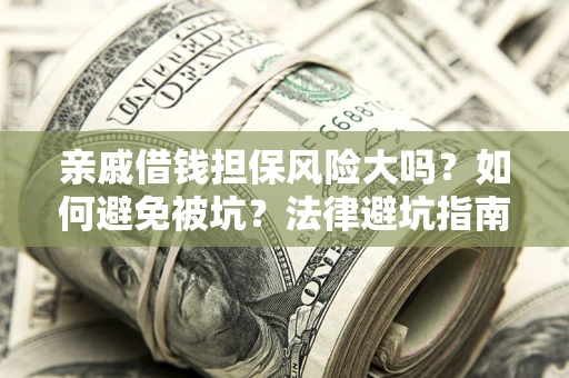 武汉亲戚借钱担保风险大吗？如何避免被坑？法律避坑指南