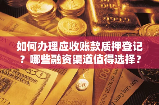 武汉如何办理应收账款质押登记？哪些融资渠道值得选择？