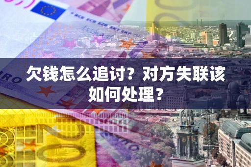 武汉欠钱怎么追讨？对方失联该如何处理？