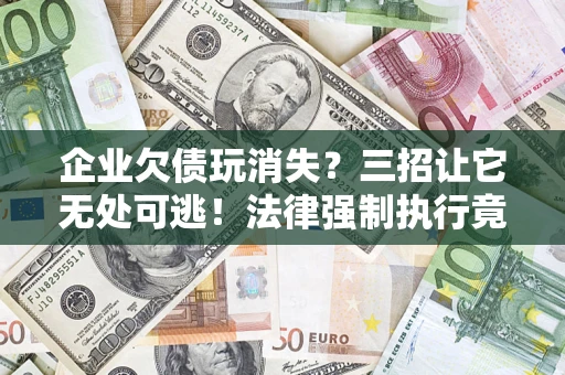 武汉企业欠债玩消失？三招让它无处可逃！法律强制执行竟比讨债公司还狠？