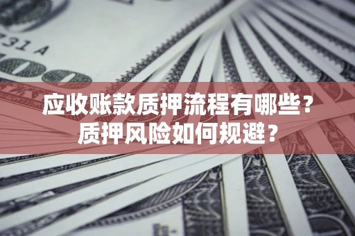 武汉应收账款质押流程有哪些？质押风险如何规避？