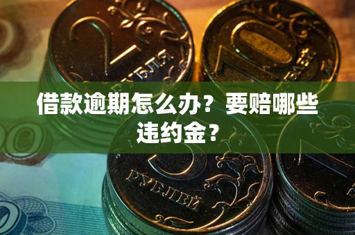 武汉借款逾期怎么办？要赔哪些违约金？