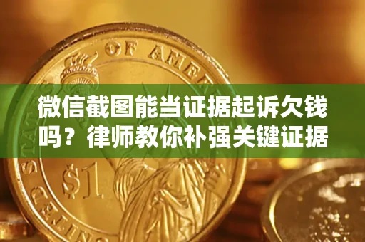 武汉微信截图能当证据起诉欠钱吗？律师教你补强关键证据