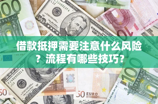 武汉借款抵押需要注意什么风险？流程有哪些技巧？