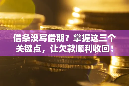 武汉借条没写借期？掌握这三个关键点，让欠款顺利收回！