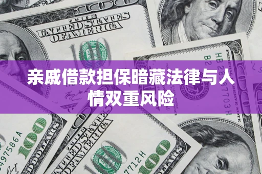 武汉亲戚借款担保暗藏法律与人情双重风险