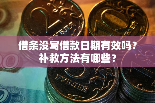 武汉借条没写借款日期有效吗？补救方法有哪些？