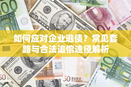 武汉如何应对企业逃债？常见套路与合法追偿途径解析