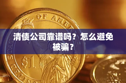 武汉清债公司靠谱吗？怎么避免被骗？
