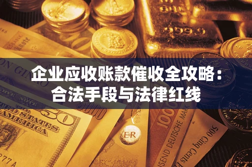 武汉企业应收账款催收全攻略：合法手段与法律红线