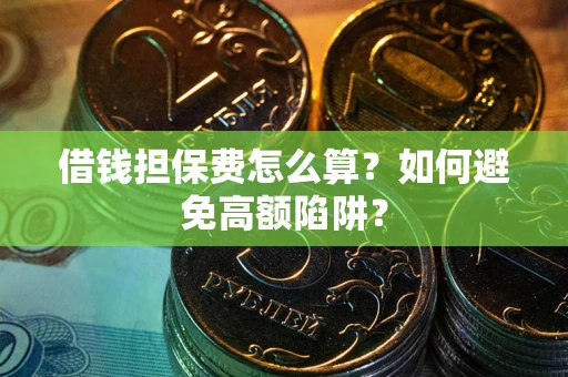 武汉借钱担保费怎么算？如何避免高额陷阱？