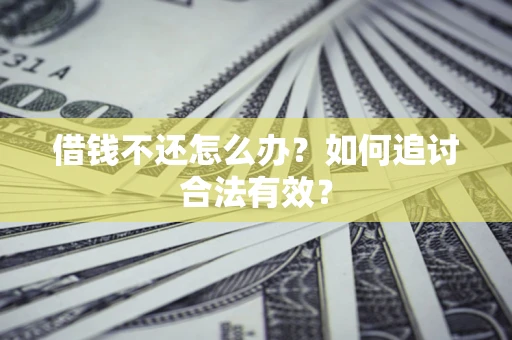 武汉借钱不还怎么办？如何追讨合法有效？