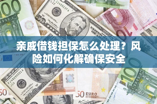 武汉亲戚借钱担保怎么处理？风险如何化解确保安全
