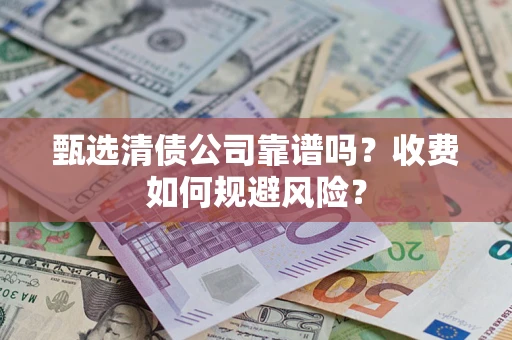 武汉甄选清债公司靠谱吗？收费如何规避风险？