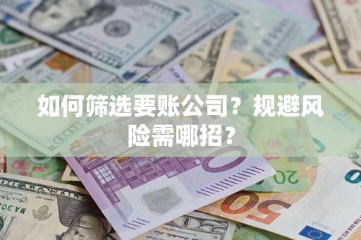武汉如何筛选要账公司？规避风险需哪招？