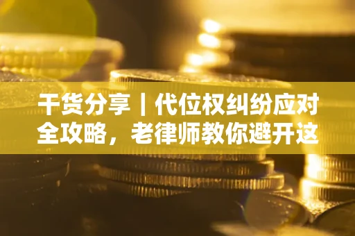 武汉干货分享｜代位权纠纷应对全攻略，老律师教你避开这5大雷区