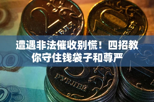 武汉遭遇非法催收别慌！四招教你守住钱袋子和尊严