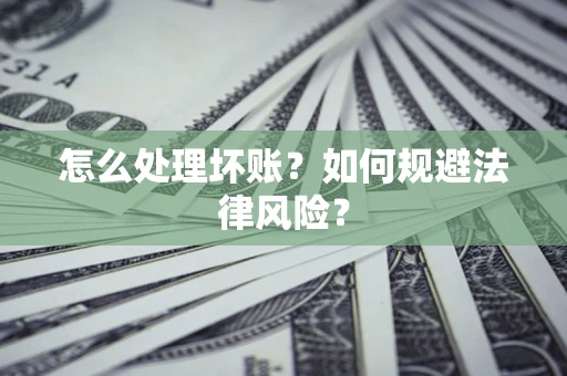 武汉怎么处理坏账？如何规避法律风险？