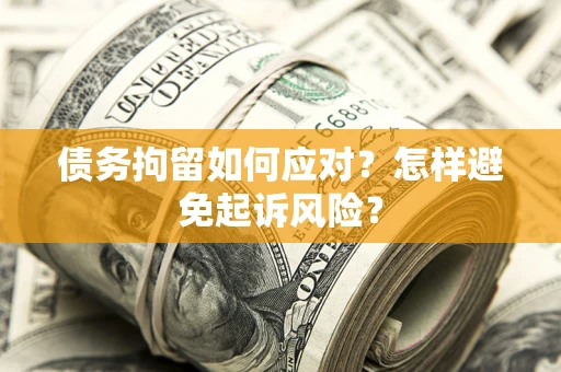 武汉债务拘留如何应对？怎样避免起诉风险？