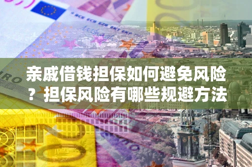 武汉亲戚借钱担保如何避免风险？担保风险有哪些规避方法？