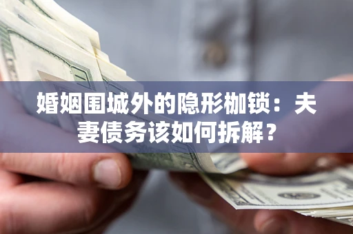 武汉婚姻围城外的隐形枷锁：夫妻债务该如何拆解？
