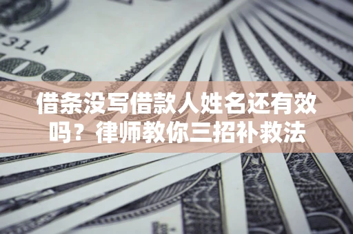 武汉借条没写借款人姓名还有效吗？律师教你三招补救法