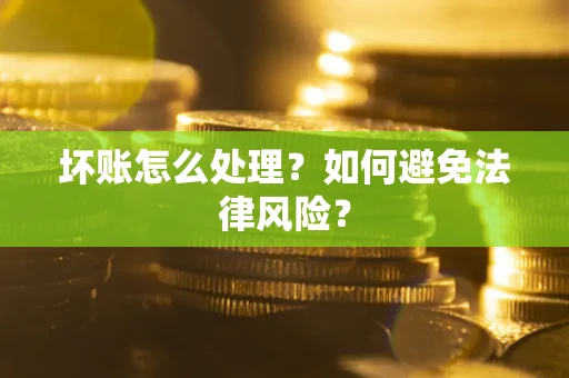 武汉坏账怎么处理？如何避免法律风险？