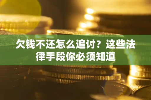 武汉欠钱不还怎么追讨？这些法律手段你必须知道