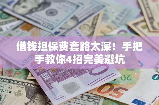 武汉借钱担保费套路太深！手把手教你4招完美避坑