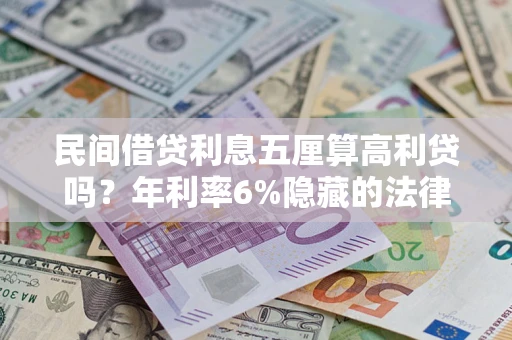 武汉民间借贷利息五厘算高利贷吗？年利率6%隐藏的法律风险全解析