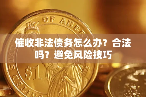 武汉催收非法债务怎么办？合法吗？避免风险技巧
