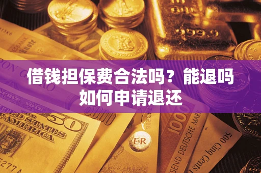 武汉借钱担保费合法吗？能退吗如何申请退还