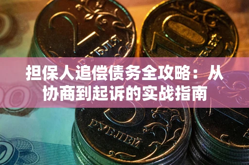 武汉担保人追偿债务全攻略：从协商到起诉的实战指南