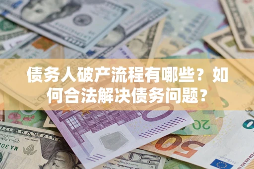 武汉债务人破产流程有哪些？如何合法解决债务问题？
