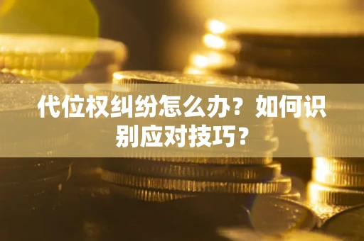 武汉代位权纠纷怎么办？如何识别应对技巧？
