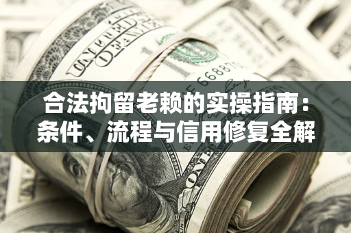 武汉合法拘留老赖的实操指南：条件、流程与信用修复全解析
