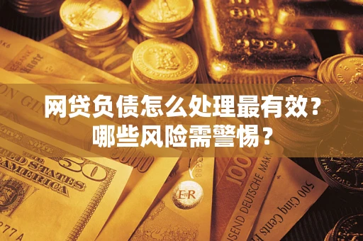 武汉网贷负债怎么处理最有效？哪些风险需警惕？