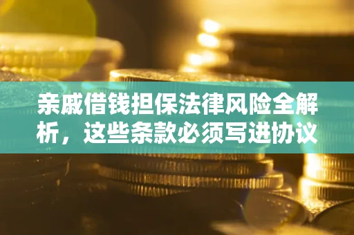 武汉亲戚借钱担保法律风险全解析，这些条款必须写进协议