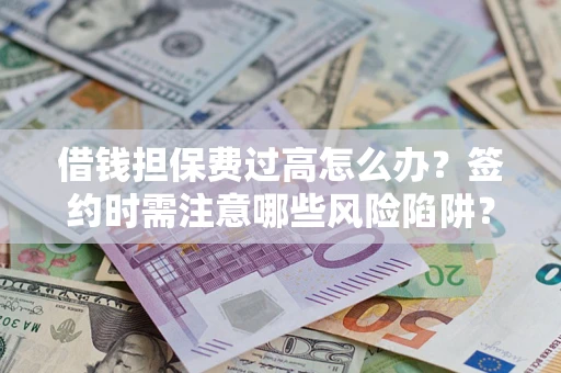 武汉借钱担保费过高怎么办？签约时需注意哪些风险陷阱？